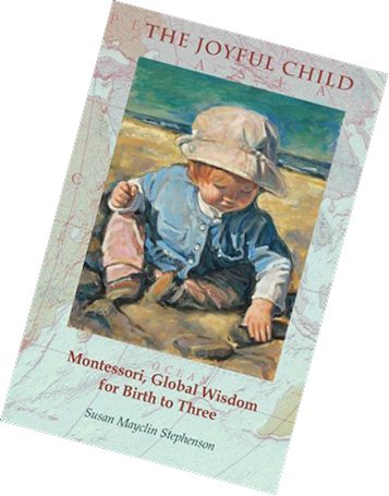 The Joyful Child: Montessori Global  Wisdom  for Birth to Three