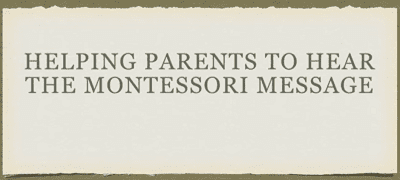 Helping Parents to Hear the Montessori Message Helping Parents to Hear the Montessori Message
