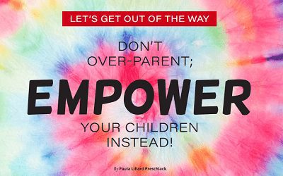 LET’S GET OUT OF THE WAY – DON’T OVER-PARENT; EMPOWER YOUR CHILDREN INSTEAD!