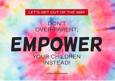 LET’S GET OUT OF THE WAY – DON’T OVER-PARENT; EMPOWER YOUR CHILDREN INSTEAD!