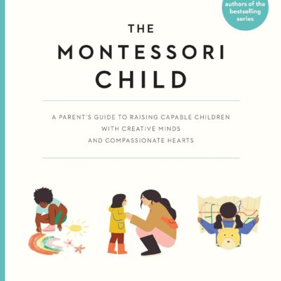 The Montessori Child: A Parent's Guide to Raising Capable Children with Creative Minds and Compassionate Hearts (The Parents' Guide to Montessori)