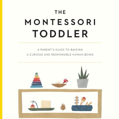 The Montessori Toddler: A Parent's Guide to Raising a Curious and Responsible Human Being (The Parents' Guide to Montessori)
